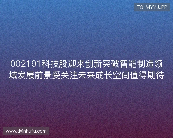 002191科技股迎来创新突破智能制造领域发展前景受关注未来成长空间值得期待